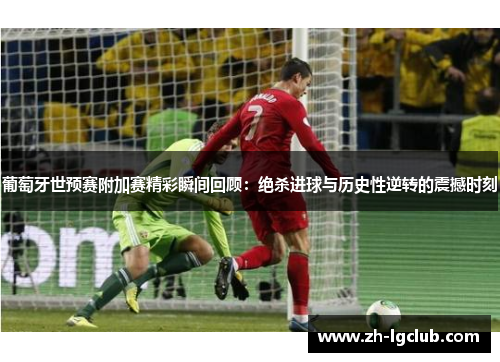 葡萄牙世预赛附加赛精彩瞬间回顾：绝杀进球与历史性逆转的震撼时刻