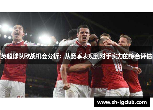 英超球队欧战机会分析：从赛季表现到对手实力的综合评估