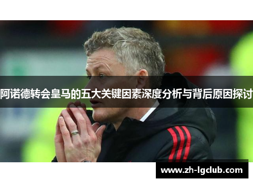 阿诺德转会皇马的五大关键因素深度分析与背后原因探讨