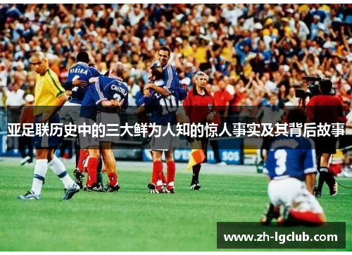 亚足联历史中的三大鲜为人知的惊人事实及其背后故事