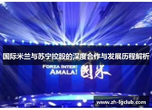 国际米兰与苏宁控股的深度合作与发展历程解析