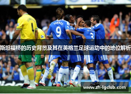 斯坦福桥的历史背景及其在英格兰足球运动中的地位解析