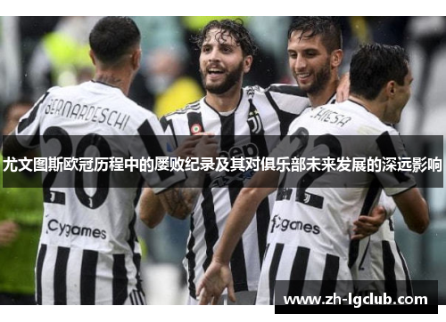 尤文图斯欧冠历程中的屡败纪录及其对俱乐部未来发展的深远影响