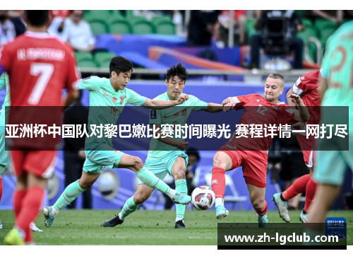 亚洲杯中国队对黎巴嫩比赛时间曝光 赛程详情一网打尽