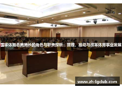 国家体育总局局长的角色与职责探析：管理、推动与改革体育事业发展
