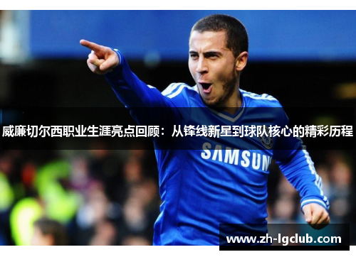 威廉切尔西职业生涯亮点回顾：从锋线新星到球队核心的精彩历程