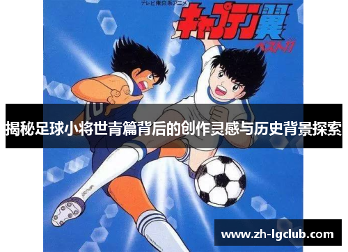 揭秘足球小将世青篇背后的创作灵感与历史背景探索