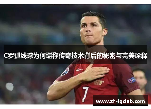 C罗弧线球为何堪称传奇技术背后的秘密与完美诠释