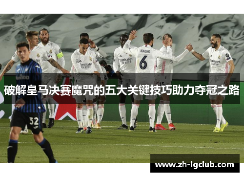 破解皇马决赛魔咒的五大关键技巧助力夺冠之路
