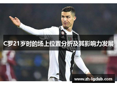 C罗21岁时的场上位置分析及其影响力发展