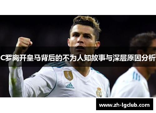 C罗离开皇马背后的不为人知故事与深层原因分析