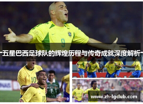 五星巴西足球队的辉煌历程与传奇成就深度解析