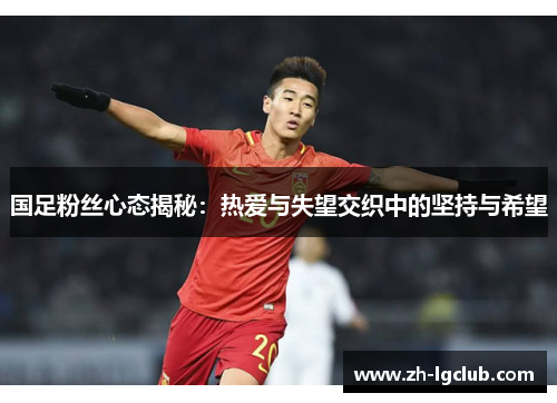 国足粉丝心态揭秘:热爱与失望交织中的坚持与希望 国足粉丝心态揭秘:热爱与失望交织中的坚持与希望