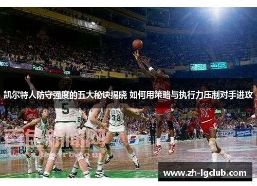 凯尔特人防守强度的五大秘诀揭晓 如何用策略与执行力压制对手进攻