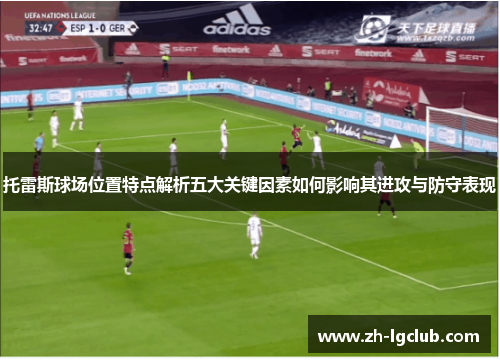 托雷斯球场位置特点解析五大关键因素如何影响其进攻与防守表现