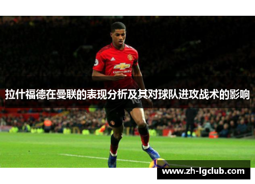 拉什福德在曼联的表现分析及其对球队进攻战术的影响