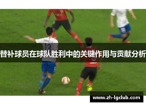 替补球员在球队胜利中的关键作用与贡献分析