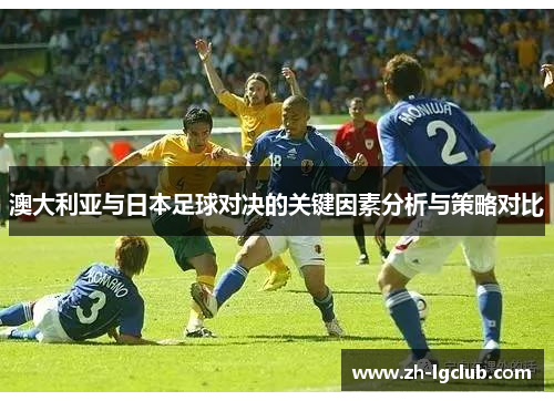 澳大利亚与日本足球对决的关键因素分析与策略对比