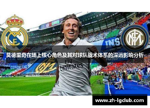 莫德里奇在场上核心角色及其对球队战术体系的深远影响分析