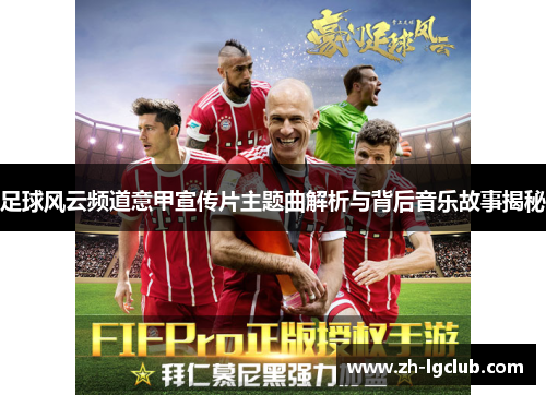 足球风云频道意甲宣传片主题曲解析与背后音乐故事揭秘