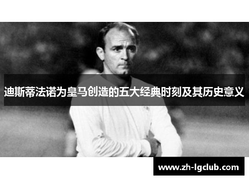 迪斯蒂法诺为皇马创造的五大经典时刻及其历史意义