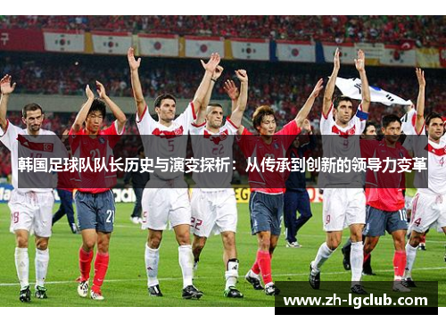 韩国足球队队长历史与演变探析：从传承到创新的领导力变革