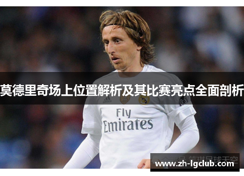 莫德里奇场上位置解析及其比赛亮点全面剖析