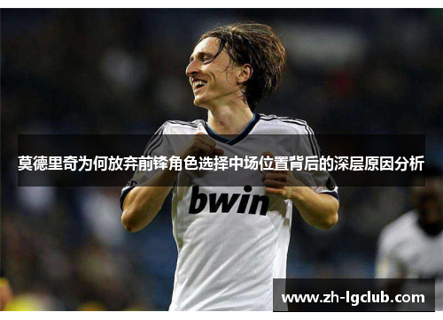 莫德里奇为何放弃前锋角色选择中场位置背后的深层原因分析 莫德里奇为何放弃前锋角色选择中场位置背后的深层原因分析