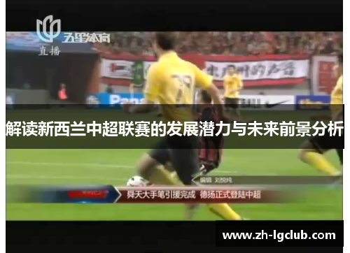 解读新西兰中超联赛的发展潜力与未来前景分析