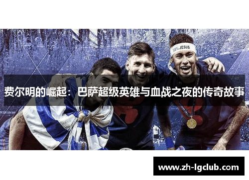费尔明的崛起：巴萨超级英雄与血战之夜的传奇故事