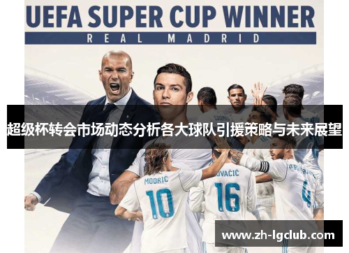 超级杯转会市场动态分析各大球队引援策略与未来展望 超级杯转会市场动态分析各大球队引援策略与未来展望