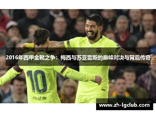 2016年西甲金靴之争：梅西与苏亚雷斯的巅峰对决与背后传奇