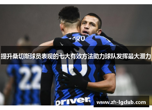 提升桑切斯球员表现的七大有效方法助力球队发挥最大潜力