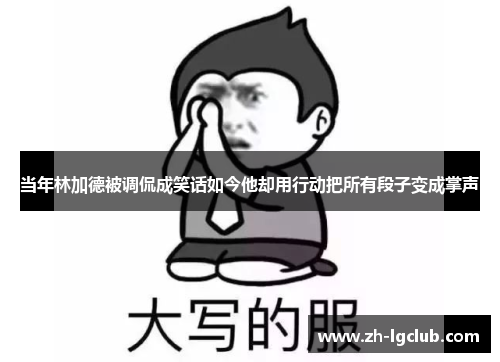 当年林加德被调侃成笑话如今他却用行动把所有段子变成掌声