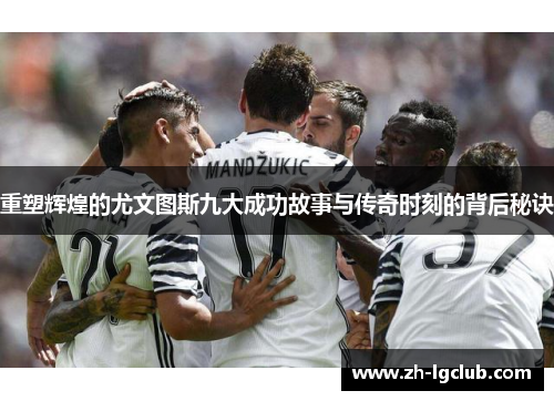 重塑辉煌的尤文图斯九大成功故事与传奇时刻的背后秘诀