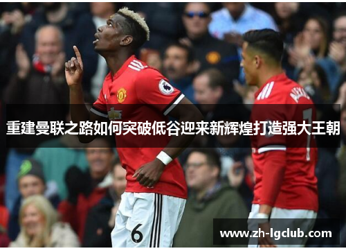 重建曼联之路如何突破低谷迎来新辉煌打造强大王朝