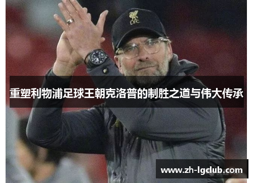 重塑利物浦足球王朝克洛普的制胜之道与伟大传承