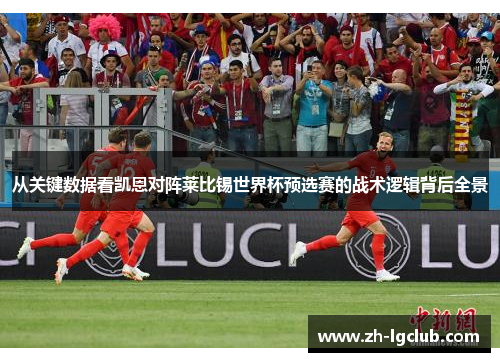 从关键数据看凯恩对阵莱比锡世界杯预选赛的战术逻辑背后全景