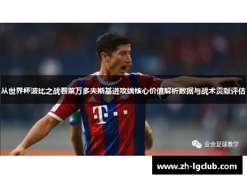 从世界杯波比之战看莱万多夫斯基进攻端核心价值解析数据与战术贡献评估