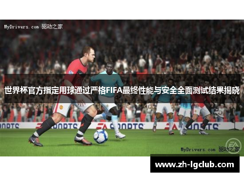 世界杯官方指定用球通过严格FIFA最终性能与安全全面测试结果揭晓
