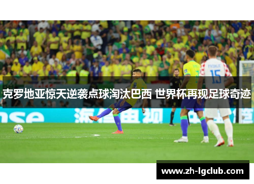 克罗地亚惊天逆袭点球淘汰巴西 世界杯再现足球奇迹