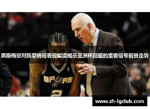 奥斯梅恩对阵摩纳哥表现解读揭示亚洲杯回暖的重要信号前景走势