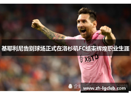 基耶利尼告别球场正式在洛杉矶FC结束辉煌职业生涯