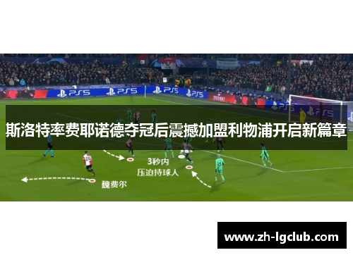斯洛特率费耶诺德夺冠后震撼加盟利物浦开启新篇章