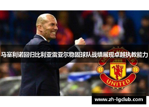 马塞利诺回归比利亚雷亚尔稳固球队战绩展现卓越执教能力 马塞利诺回归比利亚雷亚尔稳固球队战绩展现卓越执教能力
