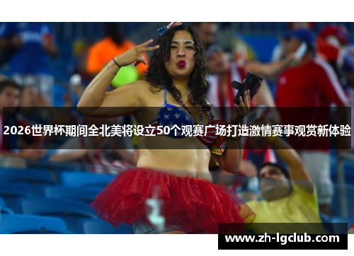 2026世界杯期间全北美将设立50个观赛广场打造激情赛事观赏新体验 2026世界杯期间全北美将设立50个观赛广场打造激情赛事观赏新体验