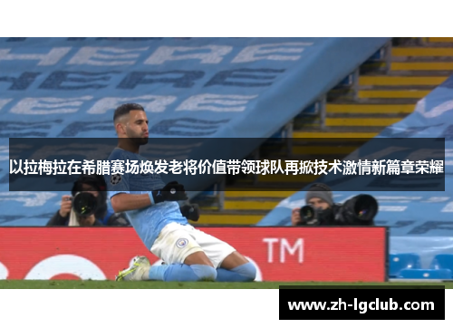 以拉梅拉在希腊赛场焕发老将价值带领球队再掀技术激情新篇章荣耀