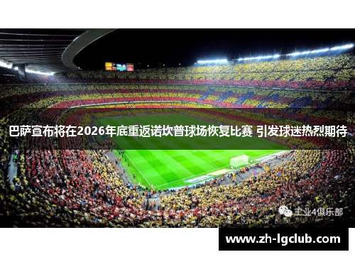 巴萨宣布将在2026年底重返诺坎普球场恢复比赛 引发球迷热烈期待