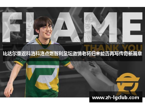 比达尔重返科洛科洛点燃智利足坛激情老将归来能否再写传奇新篇章 比达尔重返科洛科洛点燃智利足坛激情老将归来能否再写传奇新篇章