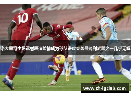 洛夫里奇中场远射屡造险情成为球队进攻突袭最锋利武器之一几乎无解